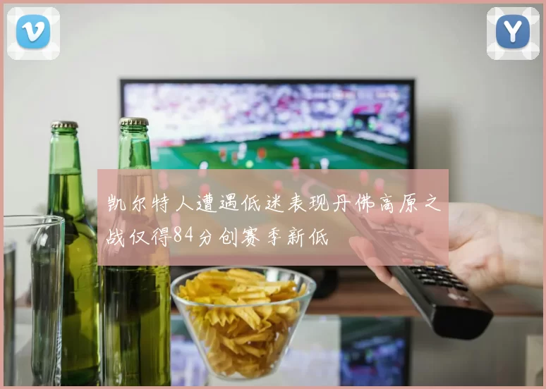 凯尔特人遭遇低迷表现丹佛高原之战仅得84分创赛季新低
