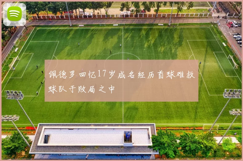 佩德罗回忆17岁成名经历首球难救球队于败局之中