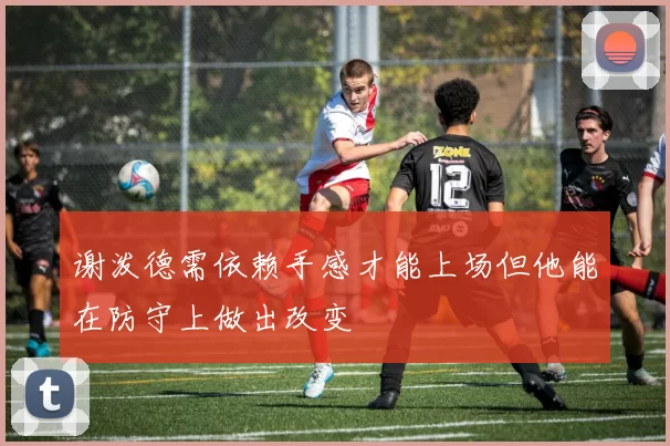 谢泼德需依赖手感才能上场但他能在防守上做出改变