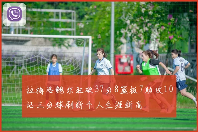 拉梅洛鲍尔狂砍37分8篮板7助攻10记三分球刷新个人生涯新高