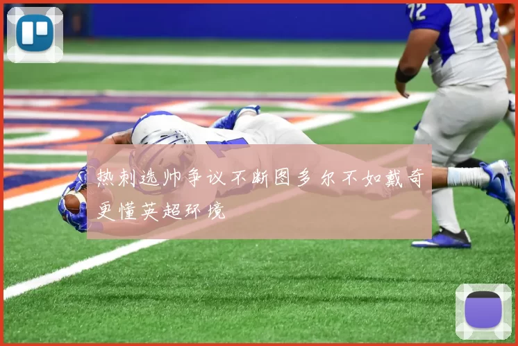 热刺选帅争议不断图多尔不如戴奇更懂英超环境