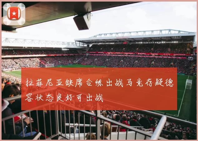 拉菲尼亚缺席合练出战马竞存疑德容状态良好可出战