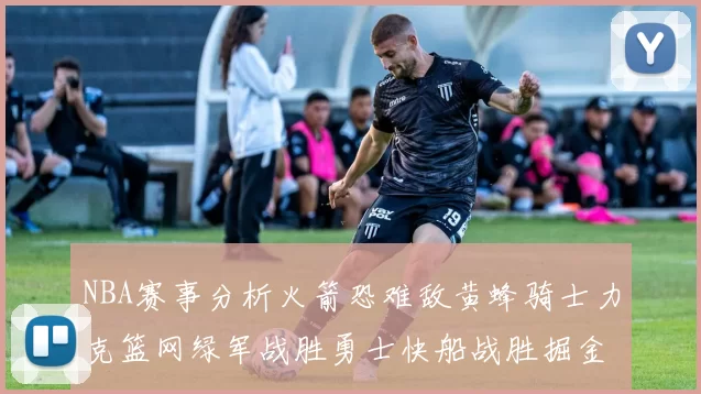 NBA赛事分析火箭恐难敌黄蜂骑士力克篮网绿军战胜勇士快船战胜掘金