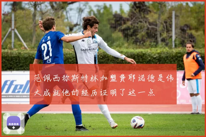 范佩西称斯特林加盟费耶诺德是伟大成就他的经历证明了这一点
