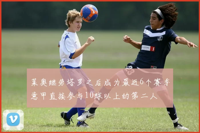 莱奥继劳塔罗之后成为最近6个赛季意甲直接参与10球以上的第二人