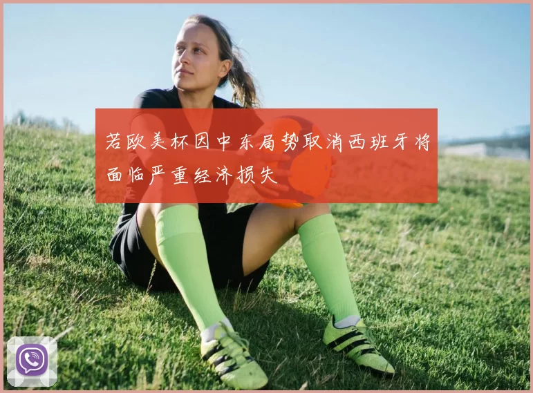 若欧美杯因中东局势取消西班牙将面临严重经济损失
