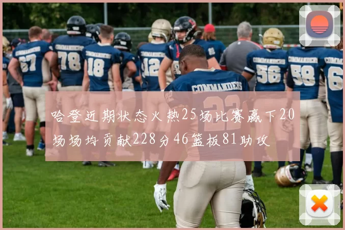哈登近期状态火热25场比赛赢下20场场均贡献228分46篮板81助攻