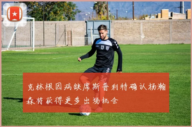 克林根因病缺席斯普利特确认杨瀚森将获得更多出场机会