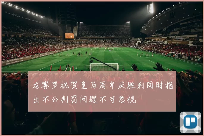 龙赛罗祝贺皇马周年庆胜利同时指出不公判罚问题不可忽视